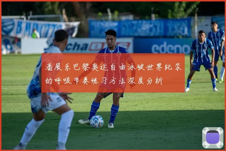 潘展乐巴黎奥运自由泳破世界纪录的呼吸节奏练习方法深度分析