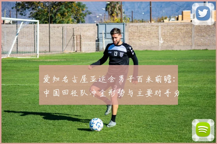 爱知名古屋亚运会男子百米前瞻：中国田径队冲金形势与主要对手分析
