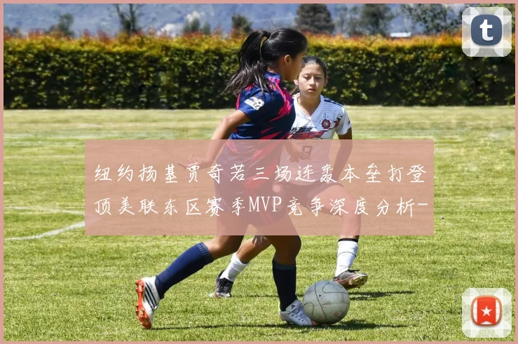 纽约扬基贾奇若三场连轰本垒打登顶美联东区赛季MVP竞争深度分析