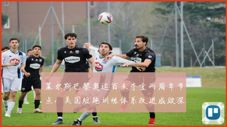 莱尔斯巴黎奥运百米夺金两周年节点，美国短跑训练体系改进成效深度检验