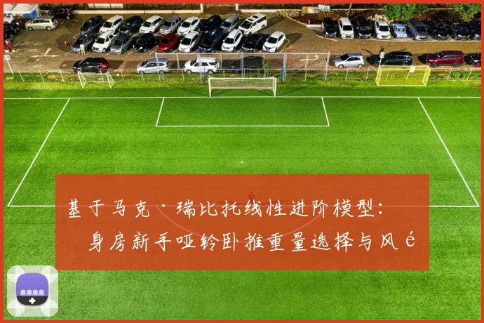 基于马克·瑞比托线性进阶模型：健身房新手哑铃卧推重量选择与风险规避分析