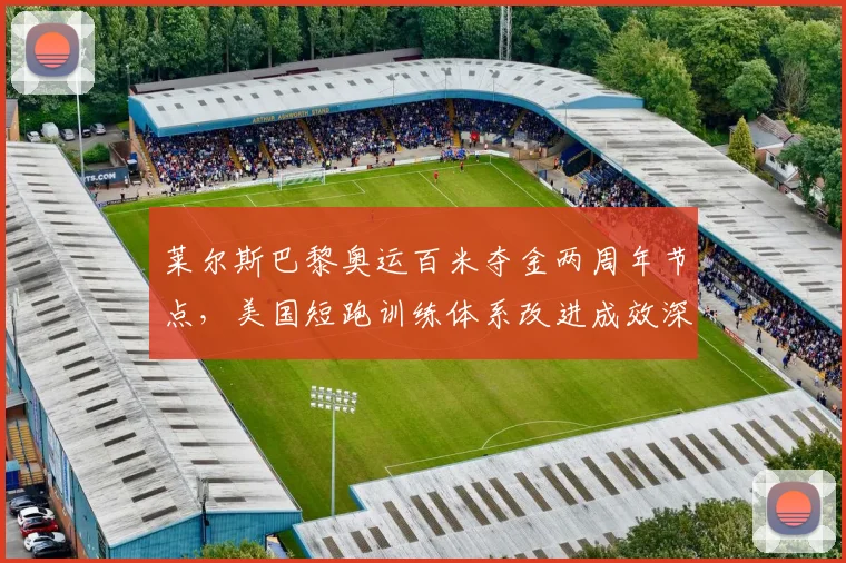 莱尔斯巴黎奥运百米夺金两周年节点，美国短跑训练体系改进成效深度检验