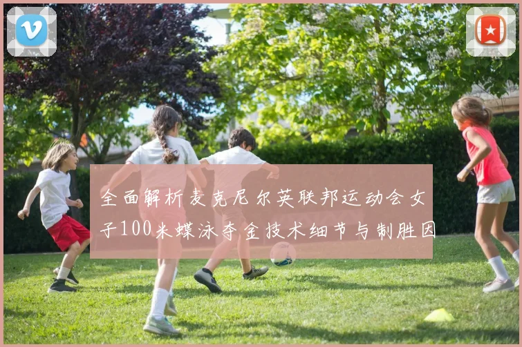 全面解析麦克尼尔英联邦运动会女子100米蝶泳夺金技术细节与制胜因素