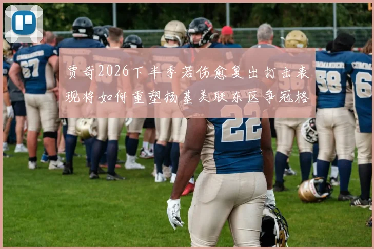 贾奇2026下半季若伤愈复出打击表现将如何重塑扬基美联东区争冠格局