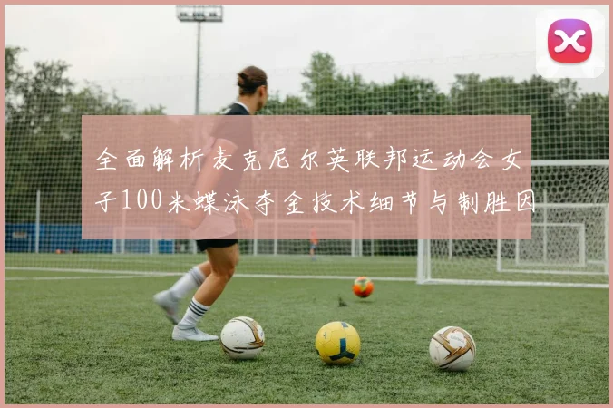 全面解析麦克尼尔英联邦运动会女子100米蝶泳夺金技术细节与制胜因素