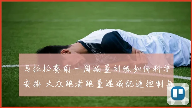 马拉松赛前一周减量训练如何科学安排 大众跑者跑量递减配速控制与恢复策略分析