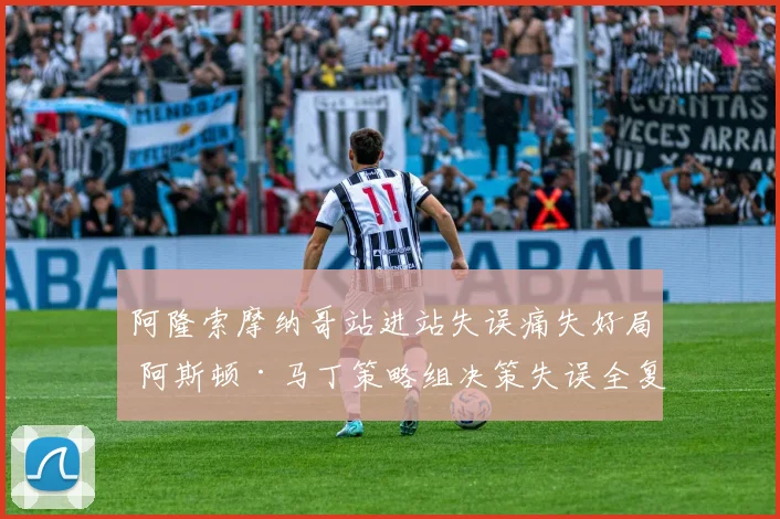 阿隆索摩纳哥站进站失误痛失好局 阿斯顿·马丁策略组决策失误全复盘