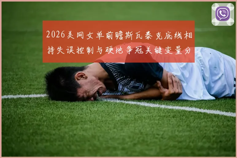 2026美网女单前瞻斯瓦泰克底线相持失误控制与硬地争冠关键变量分析