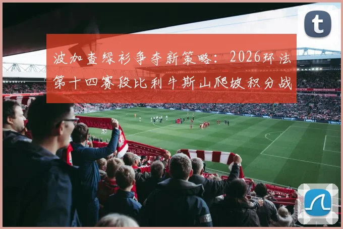波加查绿衫争夺新策略：2026环法第十四赛段比利牛斯山爬坡积分战解析