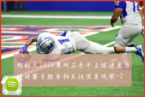 郑钦文2026澳网正手平击球速度与硬地赛季胜率相关性深度观察
