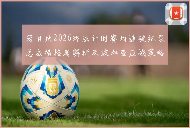 若甘纳2026环法计时赛均速破纪录总成绩格局解析及波加查应战策略