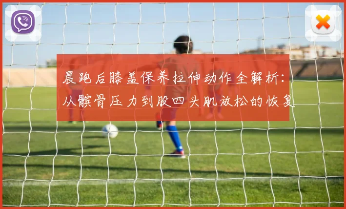 晨跑后膝盖保养拉伸动作全解析：从髌骨压力到股四头肌放松的恢复逻辑