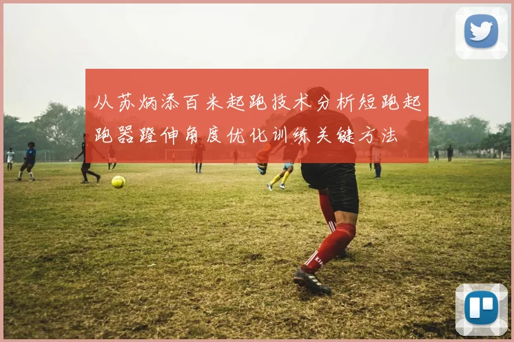 从苏炳添百米起跑技术分析短跑起跑器蹬伸角度优化训练关键方法
