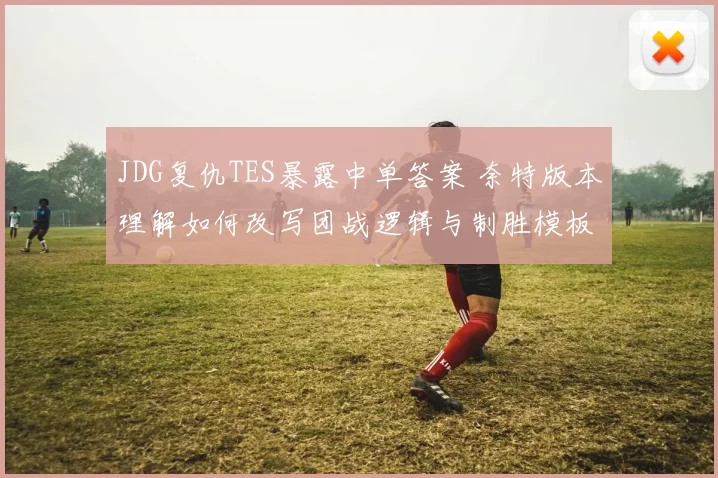 JDG复仇TES暴露中单答案 奈特版本理解如何改写团战逻辑与制胜模板