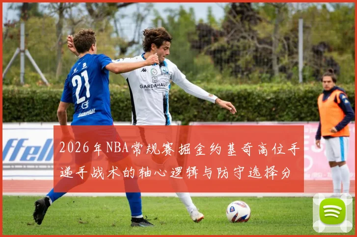2026年NBA常规赛掘金约基奇高位手递手战术的轴心逻辑与防守选择分析