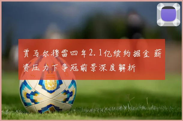 贾马尔穆雷四年2.1亿续约掘金 薪资压力下争冠前景深度解析