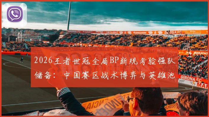 2026王者世冠全局BP新规考验强队储备：中国赛区战术博弈与英雄池深度对抗分析